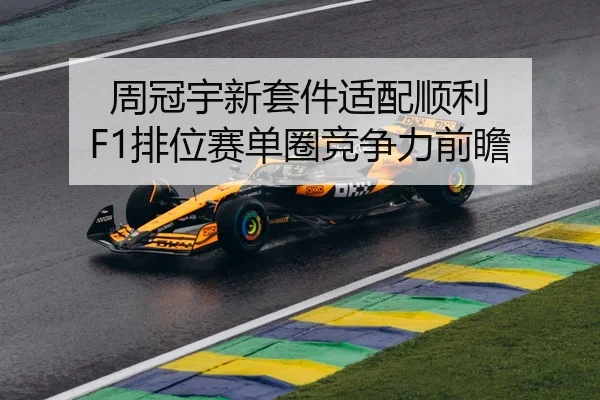 周冠宇新套件适配顺利 F1排位赛单圈竞争力前瞻